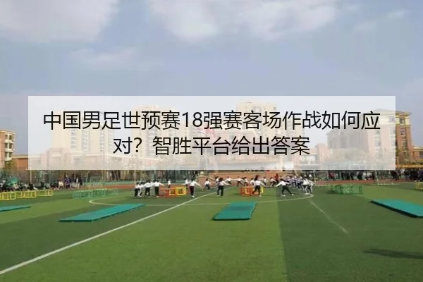 中国男足世预赛18强赛客场作战如何应对？智胜平台给出答案